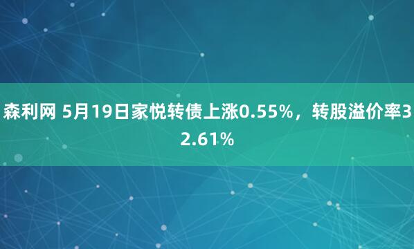 森利网 5月19日家悦转债上涨0.55%，转股溢价率32.61%