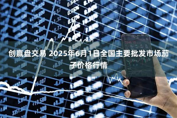 创赢盘交易 2025年6月1日全国主要批发市场茄子价格行情