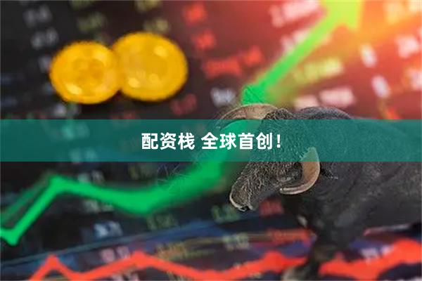 配资栈 全球首创！