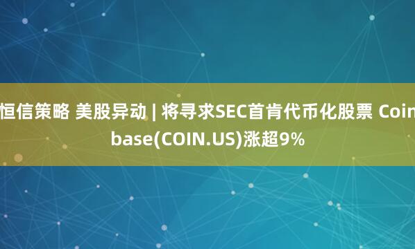 恒信策略 美股异动 | 将寻求SEC首肯代币化股票 Coinbase(COIN.US)涨超9%