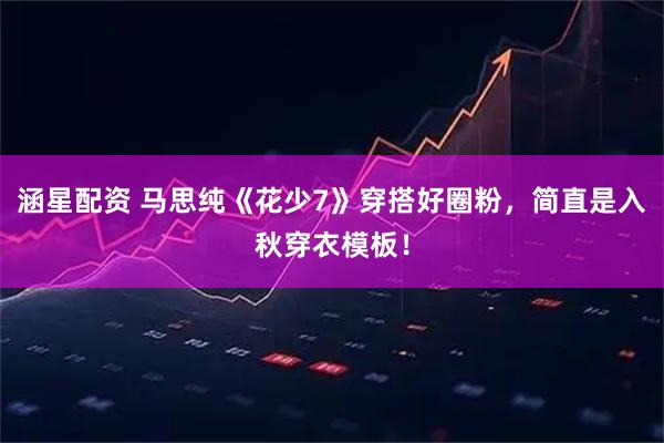 涵星配资 马思纯《花少7》穿搭好圈粉，简直是入秋穿衣模板！
