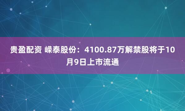 贵盈配资 嵘泰股份：4100.87万解禁股将于10月9日上市流通