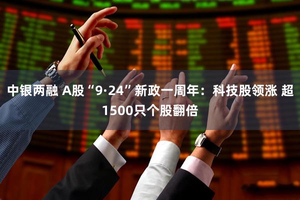 中银两融 A股“9·24”新政一周年：科技股领涨 超1500只个股翻倍