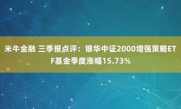 米牛金融 三季报点评：银华中证2000增强策略ETF基金季度涨幅15.73%