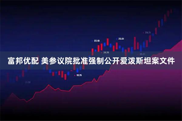 富邦优配 美参议院批准强制公开爱泼斯坦案文件