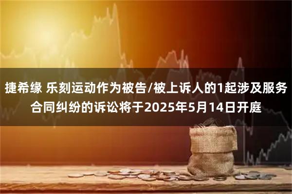 捷希缘 乐刻运动作为被告/被上诉人的1起涉及服务合同纠纷的诉讼将于2025年5月14日开庭