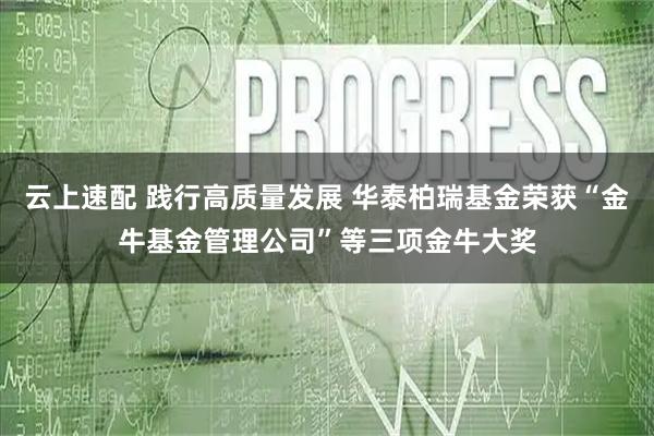 云上速配 践行高质量发展 华泰柏瑞基金荣获“金牛基金管理公司”等三项金牛大奖