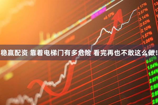 稳赢配资 靠着电梯门有多危险 看完再也不敢这么做!