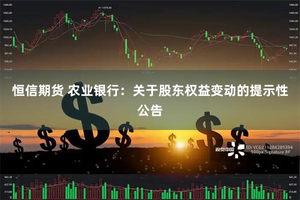 恒信期货 农业银行：关于股东权益变动的提示性公告